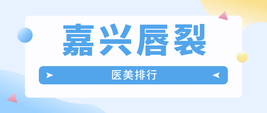 嘉興唇裂醫(yī)美排行