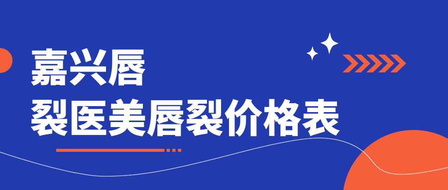 嘉興唇裂醫(yī)美唇裂價(jià)格表