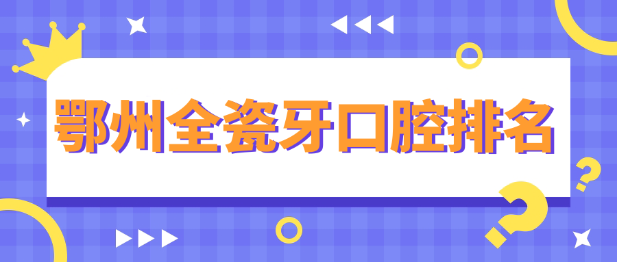 鄂州全瓷牙口腔排名