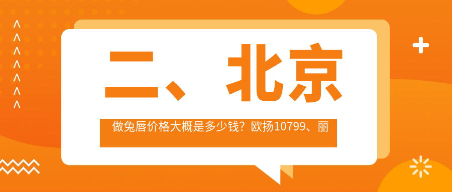 二、北京做兔唇價(jià)格大概是多少錢(qián)？歐揚(yáng)10799、麗合9669、畫(huà)美8068