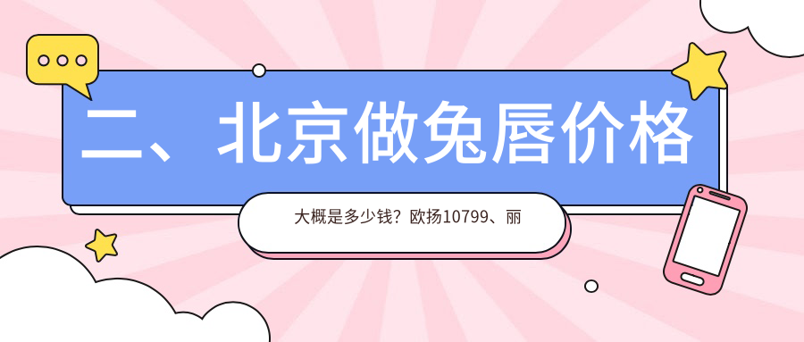 二、北京做兔唇價(jià)格大概是多少錢(qián)？歐揚(yáng)10799、麗合9669、畫(huà)美8068