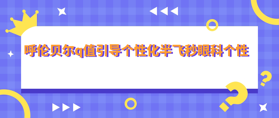呼倫貝爾q值引導(dǎo)個性化半飛秒眼科個性化半飛秒建議
