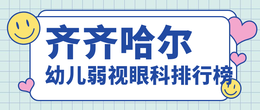 齐齐哈尔幼儿弱视治疗哪家医院好?详询价格表及医院地址指南 齐齐哈尔幼儿弱视治疗哪家医院好?详询价格表及医院地址指南