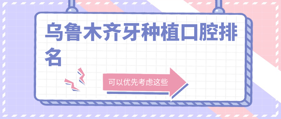 乌鲁木齐牙种植首选哪家?TOP10口腔医院大起底,价格表&地址全公开 乌鲁木齐牙种植首选哪家?TOP10口腔医院大起底,价格表&地址全公开