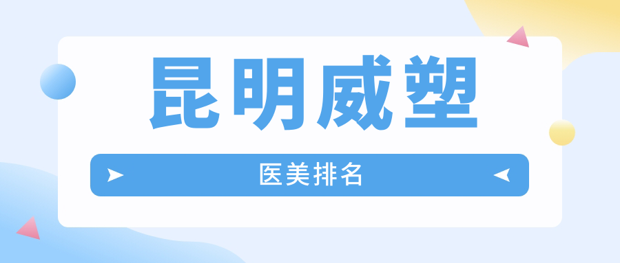 昆明威塑整形哪家强?前10医院全解析+最新价格表与地址一览 昆明威塑整形哪家强?前10医院全解析+最新价格表与地址一览