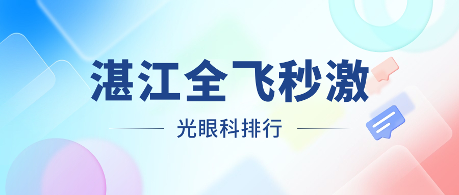 湛江全飞秒激光眼科手术哪家强?权威排名与价格表全解析 湛江全飞秒激光眼科手术哪家强?权威排名与价格表全解析