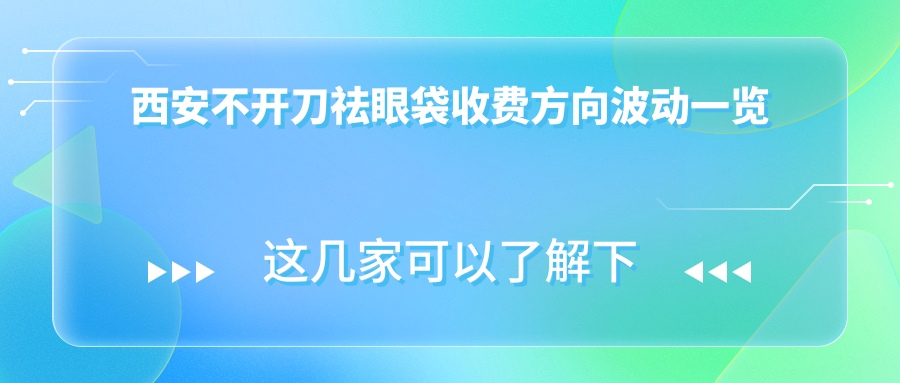 西安不开刀祛眼袋收费方向波动一览
