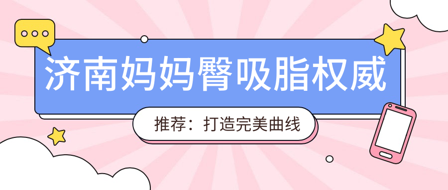 济南妈妈臀吸脂权威推荐：打造完美曲线只需5000元起
