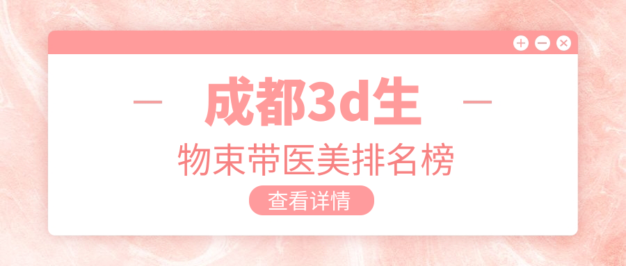 成都3D生物束带哪家强?揭秘热门医院排名及10000元真实项目价! 成都3D生物束带哪家强?揭秘热门医院排名及10000元真实项目价!