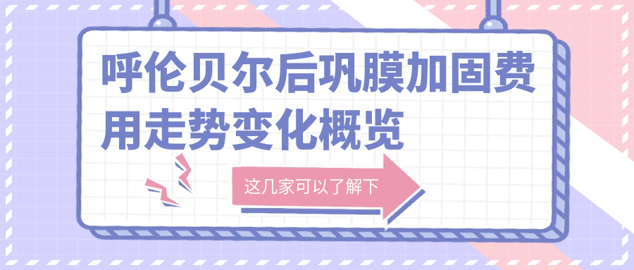 呼伦贝尔后巩膜加固费用走势变化概览