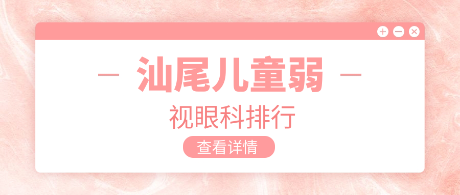汕尾儿童弱视治疗哪家强?眼科医院排名及价格表全解析 汕尾儿童弱视治疗哪家强?眼科医院排名及价格表全解析