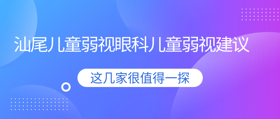 汕尾儿童弱视眼科儿童弱视建议