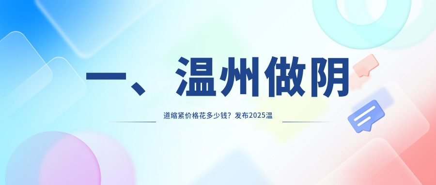 温州阴道缩紧与高潮针结合效果显著推荐——专业解析收费标准及安全指南 温州阴道缩紧与高潮针结合效果显著推荐——专业解析收费标准及安全指南