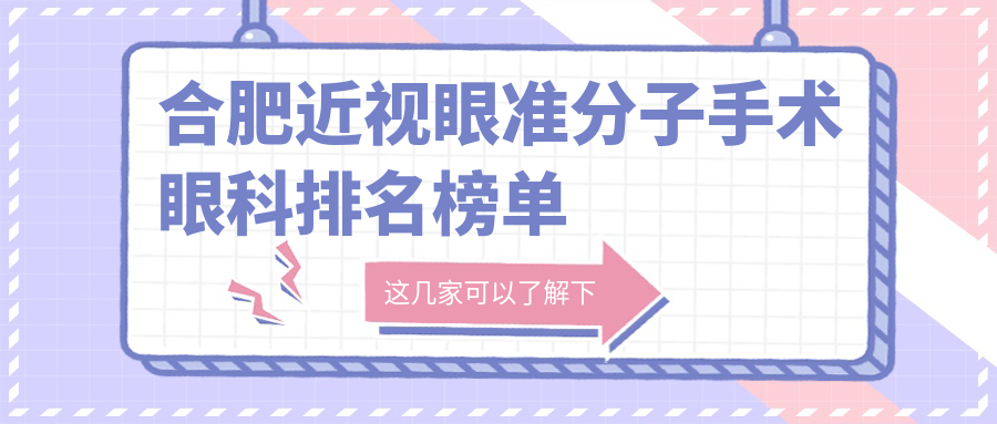 合肥近视眼准分子手术哪家强?眼科医院排名大揭秘,附价格表和医院地址指引! 合肥近视眼准分子手术哪家强?眼科医院排名大揭秘,附价格表和医院地址指引!