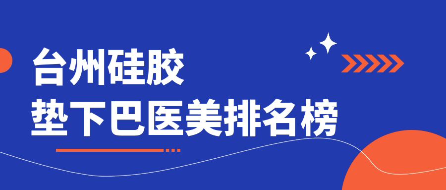 台州硅胶垫下巴哪家强?最新排名全解析+价格表&医院地址一手掌握 台州硅胶垫下巴哪家强?最新排名全解析+价格表&医院地址一手掌握