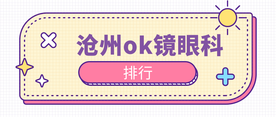 沧州OK镜优选地,眼科权威医院全指南+最新价格表揭秘 沧州OK镜优选地,眼科权威医院全指南+最新价格表揭秘