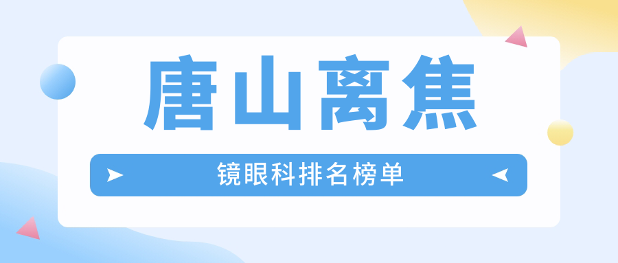 唐山离焦镜矫正视力哪家强?眼科医院排名及价格表全解析 唐山离焦镜矫正视力哪家强?眼科医院排名及价格表全解析