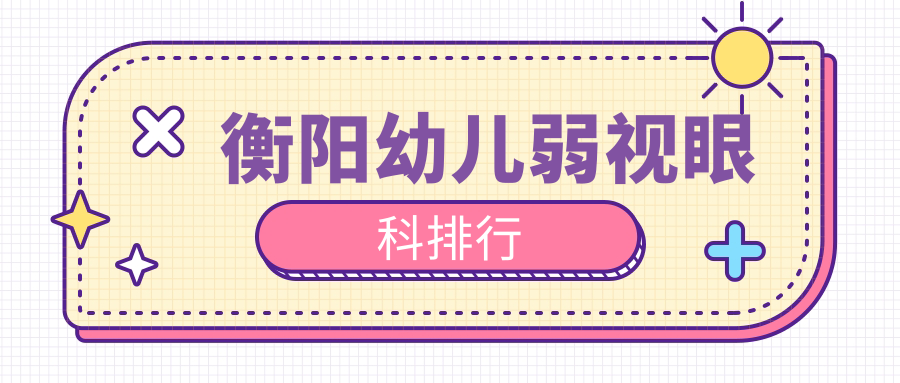 衡阳幼儿弱视治疗哪家强?眼科医院排名大揭秘,附超全价格表速看! 衡阳幼儿弱视治疗哪家强?眼科医院排名大揭秘,附超全价格表速看!